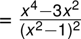=\frac{ x^4 -3x^2}{ (x^2 -1)^2}