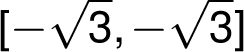   [-\sqrt{ 3}, -\sqrt{ 3}]