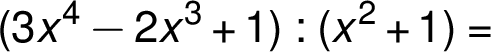 (3x^4 - 2x^3 + 1) : (x^2 + 1) =