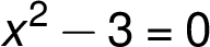 x^2 -3 =0