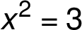 x^2 =3