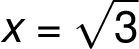  x=\sqrt{ 3 } 