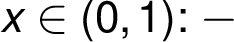 x \in (0, 1): -