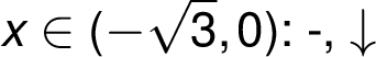 x \in (-\sqrt{ 3}, 0): -, \downarrow